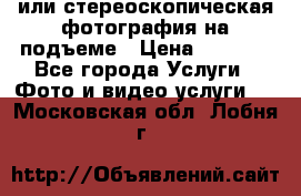 3D или стереоскопическая фотография на подъеме › Цена ­ 3 000 - Все города Услуги » Фото и видео услуги   . Московская обл.,Лобня г.